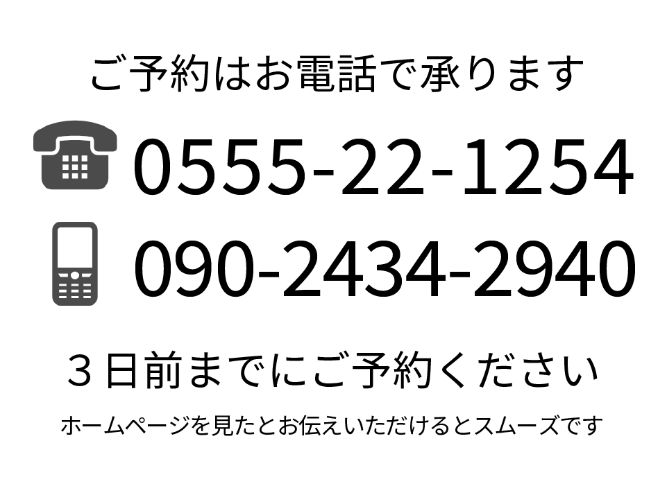 ご予約はお電話で承ります。電話:0555-22-1254携帯話:090-2434-2940